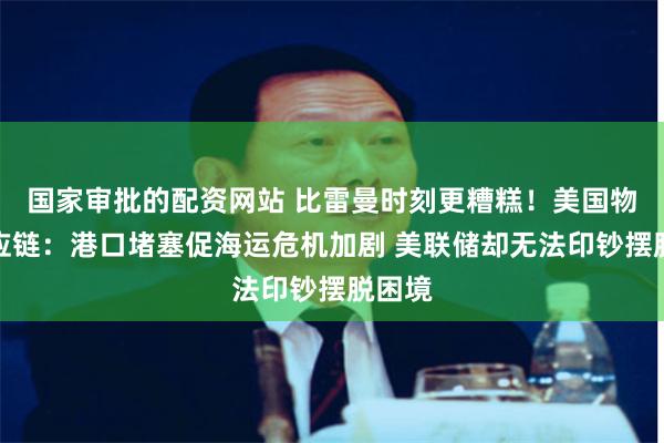 国家审批的配资网站 比雷曼时刻更糟糕！美国物流供应链：港