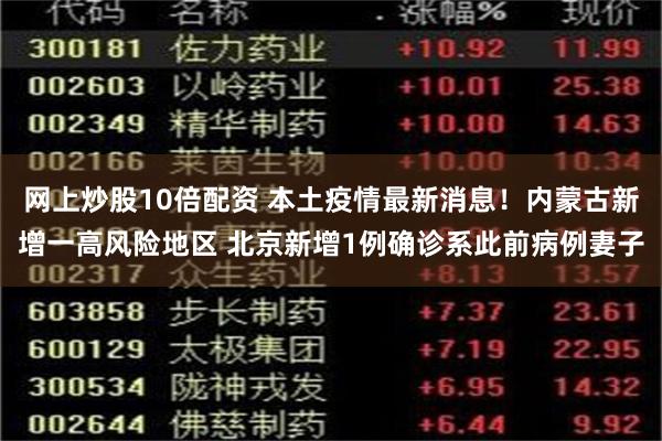 网上炒股10倍配资 本土疫情最新消息！内蒙古新增一高风险地区 北京新增1例确诊系此前病例妻子