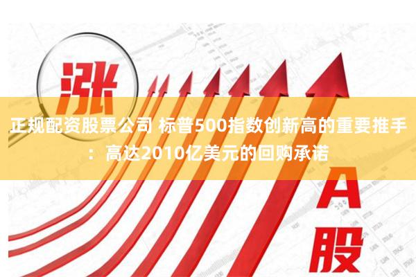 正规配资股票公司 标普500指数创新高的重要推手：高达2010亿美元的回购承诺