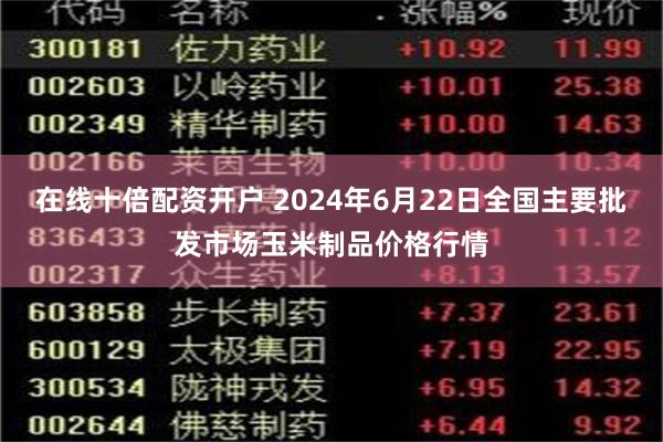 在线十倍配资开户 2024年6月22日全国主要批发市场玉米制品价格行情