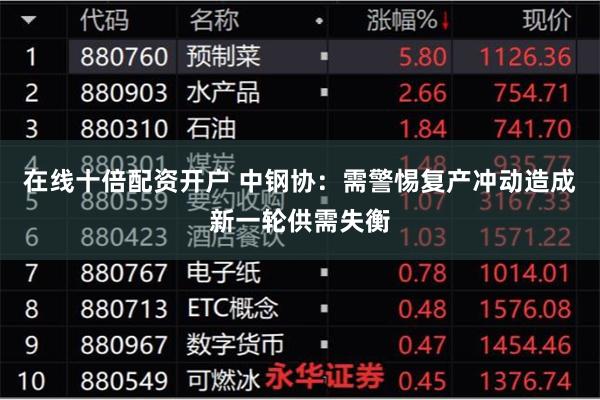 在线十倍配资开户 中钢协：需警惕复产冲动造成新一轮供需失衡
