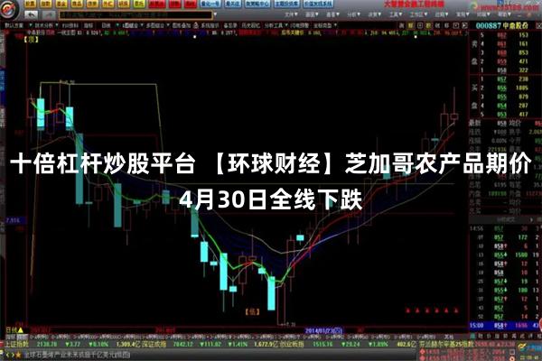 十倍杠杆炒股平台 【环球财经】芝加哥农产品期价4月30日全线下跌