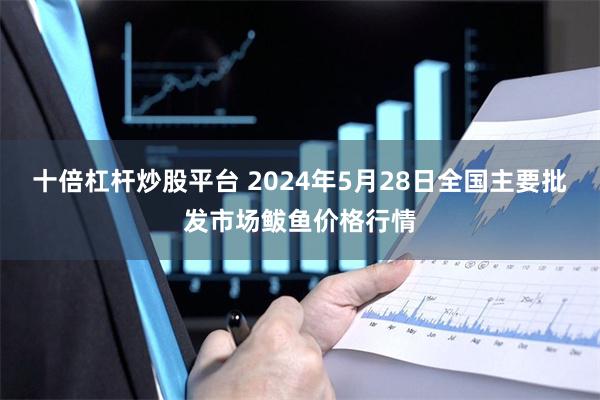 十倍杠杆炒股平台 2024年5月28日全国主要批发市场鲅鱼价格行情