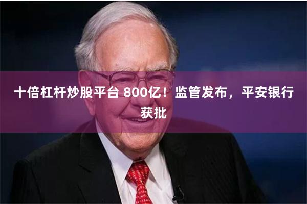 十倍杠杆炒股平台 800亿！监管发布，平安银行获批