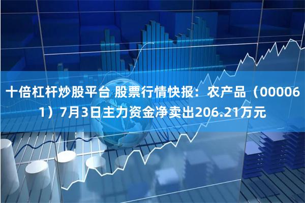 十倍杠杆炒股平台 股票行情快报：农产品（000061）7月3日主力资金净卖出206.21万元