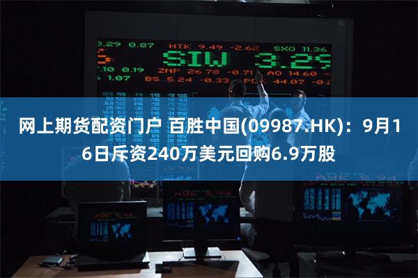 网上期货配资门户 百胜中国(09987.HK)：9月16日斥资240万美元回购6.9万股