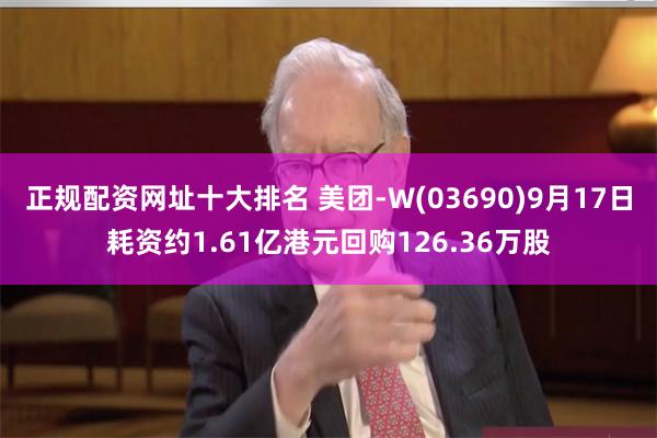 正规配资网址十大排名 美团-W(03690)9月17日耗资约1.61亿港元回购126.36万股