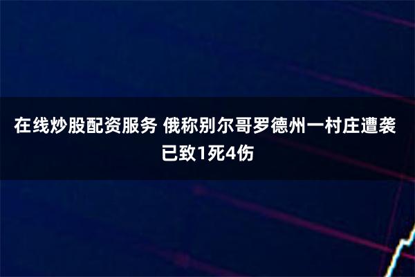 在线炒股配资服务 俄称别尔哥罗德州一村庄遭袭 已致1死4伤