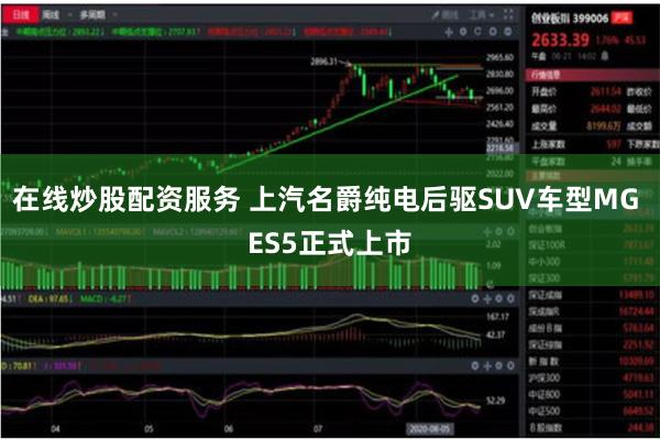 在线炒股配资服务 上汽名爵纯电后驱SUV车型MG ES5正式上市