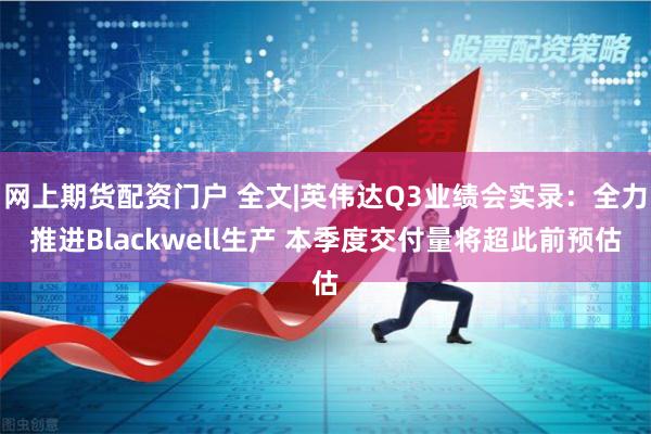 网上期货配资门户 全文|英伟达Q3业绩会实录：全力推进Blackwell生产 本季度交付量将超此前预估