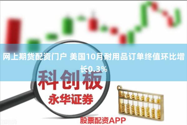 网上期货配资门户 美国10月耐用品订单终值环比增长0.3%