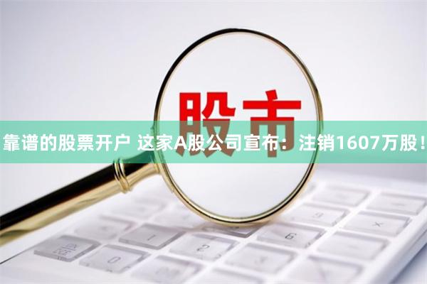 靠谱的股票开户 这家A股公司宣布：注销1607万股！