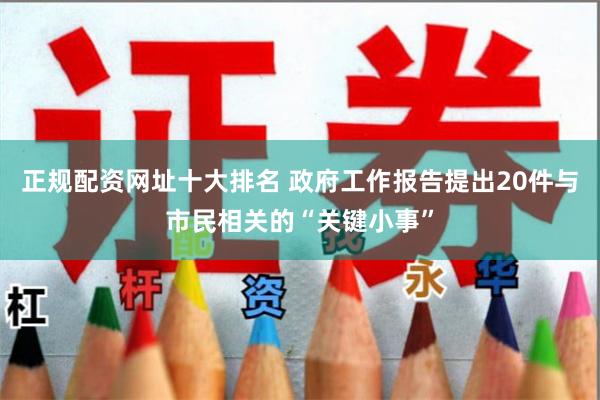 正规配资网址十大排名 政府工作报告提出20件与市民相关的“关键小事”