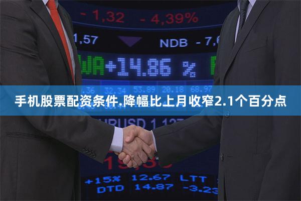手机股票配资条件.降幅比上月收窄2.1个百分点
