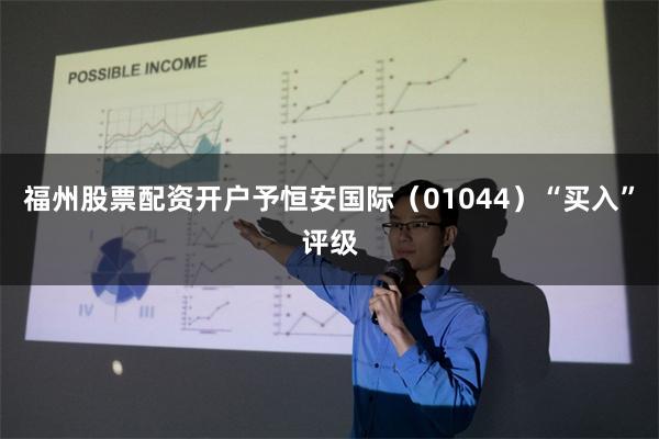 福州股票配资开户予恒安国际（01044）“买入”评级