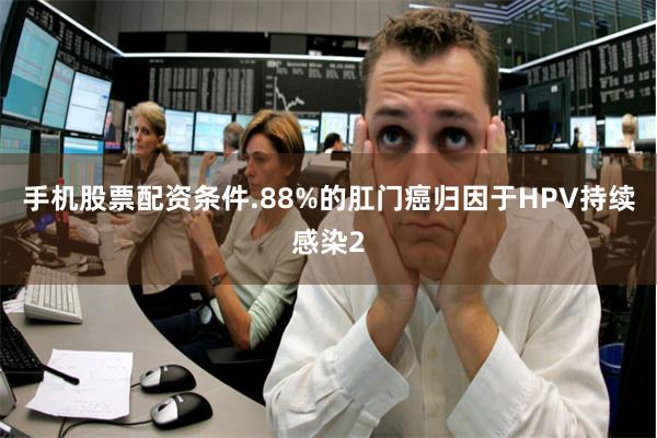 手机股票配资条件.88%的肛门癌归因于HPV持续感染2
