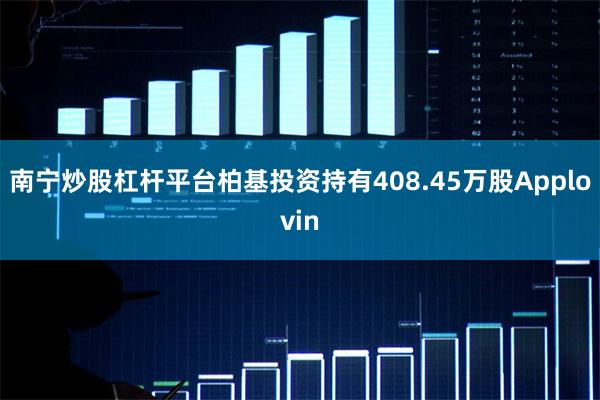 南宁炒股杠杆平台柏基投资持有408.45万股Applovin