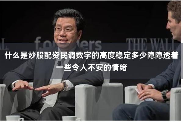 什么是炒股配资民调数字的高度稳定多少隐隐透着一些令人不安的情绪