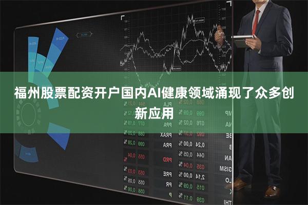 福州股票配资开户国内AI健康领域涌现了众多创新应用