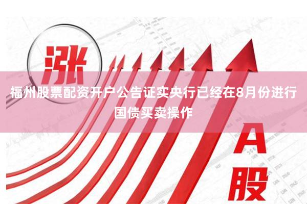 福州股票配资开户公告证实央行已经在8月份进行国债买卖操作