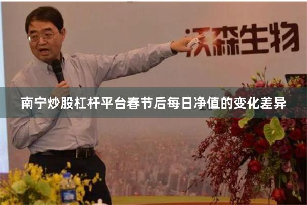 南宁炒股杠杆平台春节后每日净值的变化差异