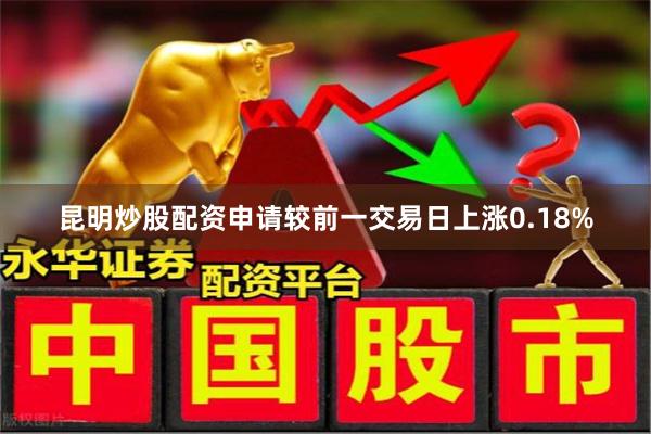昆明炒股配资申请较前一交易日上涨0.18%