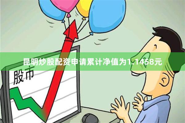 昆明炒股配资申请累计净值为1.1458元