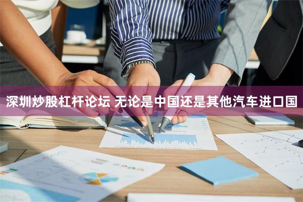 深圳炒股杠杆论坛 无论是中国还是其他汽车进口国