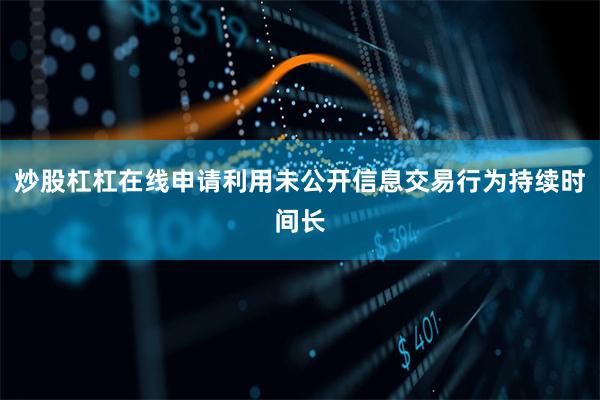 炒股杠杠在线申请利用未公开信息交易行为持续时间长