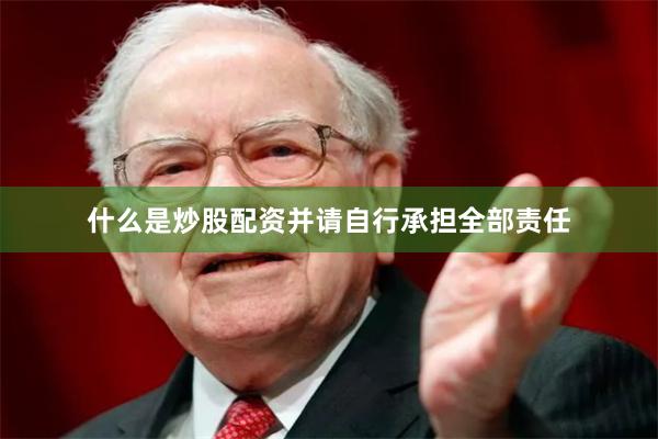 什么是炒股配资并请自行承担全部责任