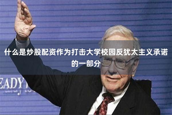 什么是炒股配资作为打击大学校园反犹太主义承诺的一部分
