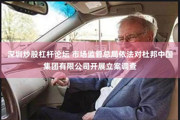 深圳炒股杠杆论坛 市场监管总局依法对杜邦中国集团有限公司开展立案调查