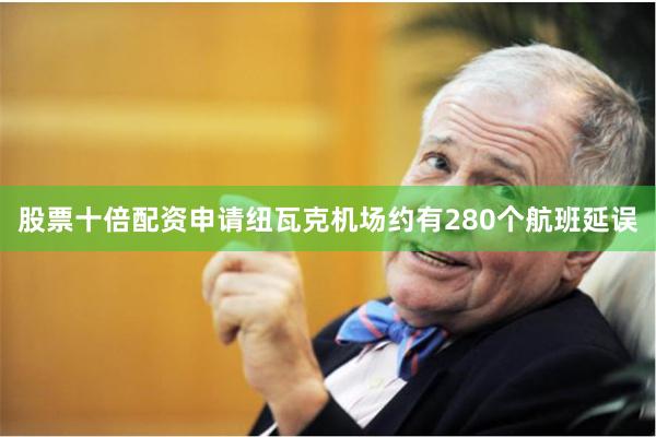 股票十倍配资申请纽瓦克机场约有280个航班延误