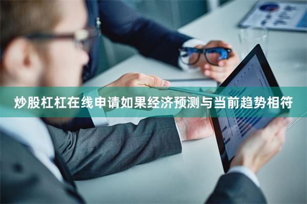 炒股杠杠在线申请如果经济预测与当前趋势相符