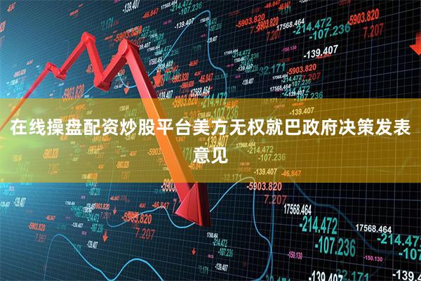 在线操盘配资炒股平台美方无权就巴政府决策发表意见
