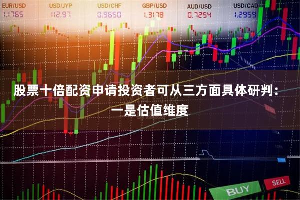 股票十倍配资申请投资者可从三方面具体研判：　　一是估值维度