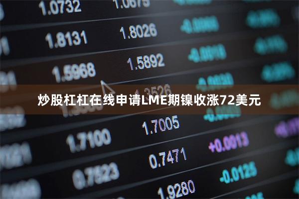 炒股杠杠在线申请LME期镍收涨72美元