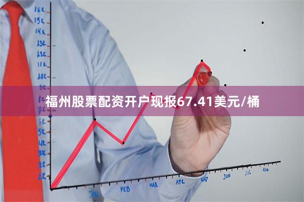 福州股票配资开户现报67.41美元/桶