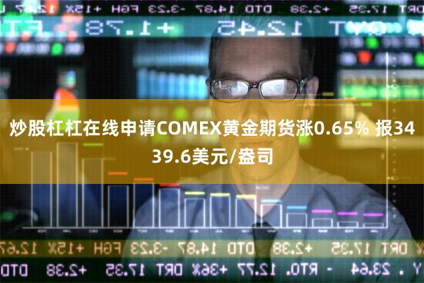 炒股杠杠在线申请COMEX黄金期货涨0.65% 报3439.6美元/盎司
