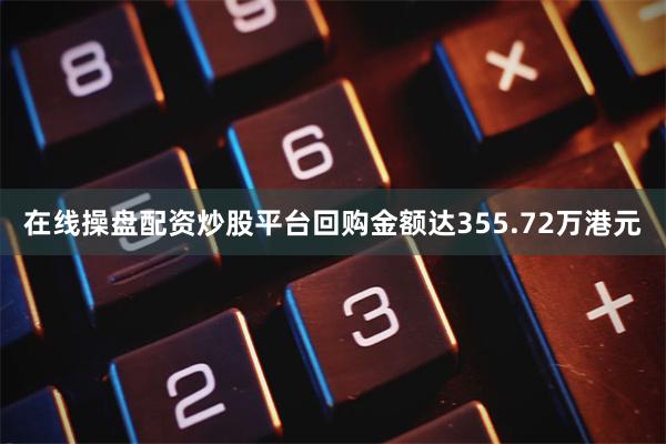 在线操盘配资炒股平台回购金额达355.72万港元