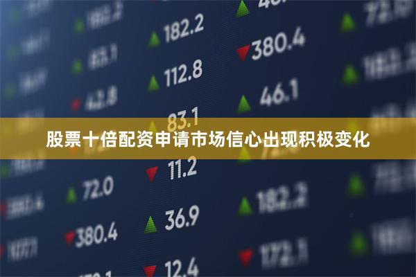 股票十倍配资申请市场信心出现积极变化