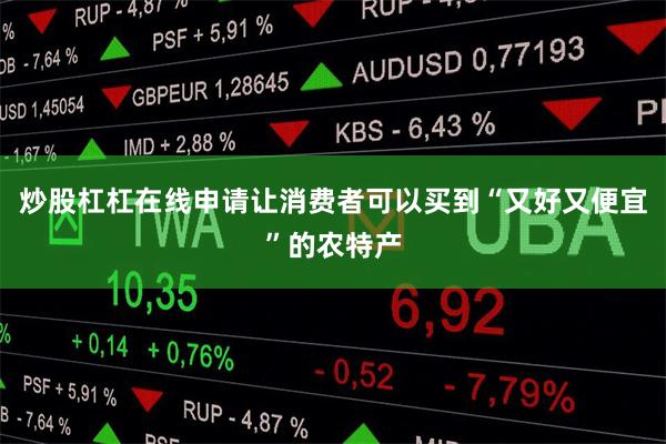 炒股杠杠在线申请让消费者可以买到“又好又便宜”的农特产