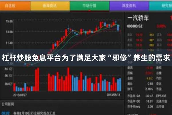 杠杆炒股免息平台为了满足大家“邪修”养生的需求