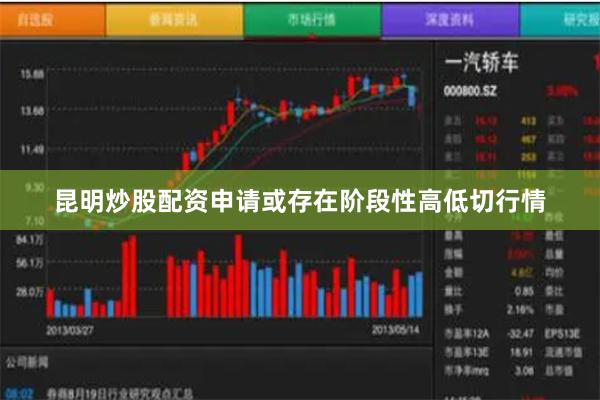 昆明炒股配资申请或存在阶段性高低切行情