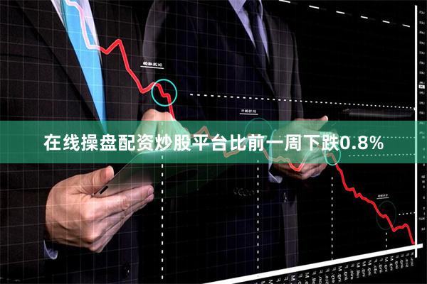 在线操盘配资炒股平台比前一周下跌0.8%