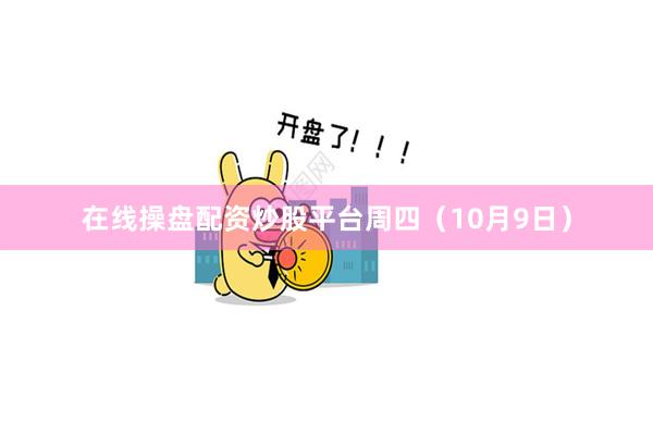 在线操盘配资炒股平台 周四(10月9日)
