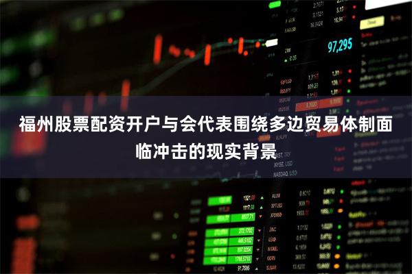 福州股票配资开户 与会代表围绕多边贸易体制面临冲击的现实背景