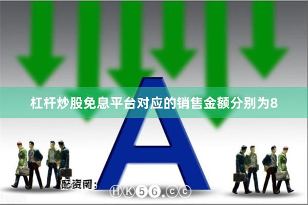 杠杆炒股免息平台对应的销售金额分别为8