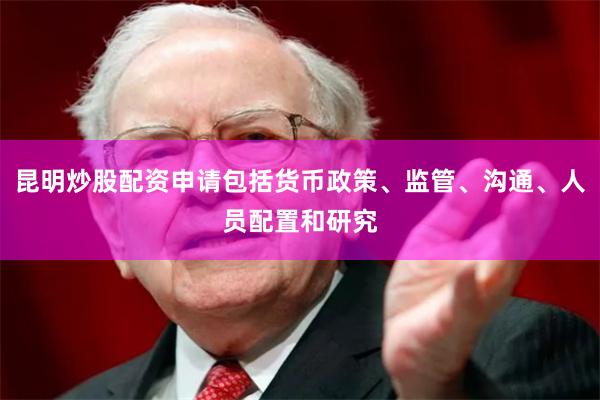 昆明炒股配资申请包括货币政策、监管、沟通、人员配置和研究