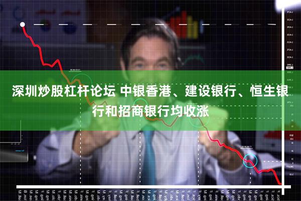 深圳炒股杠杆论坛 中银香港、建设银行、恒生银行和招商银行均收涨